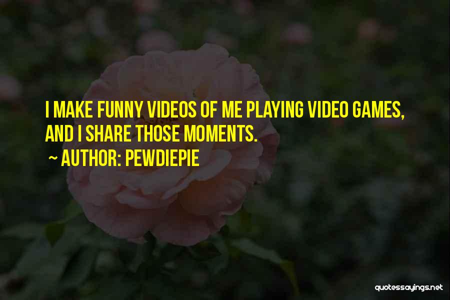 PewDiePie Quotes: I Make Funny Videos Of Me Playing Video Games, And I Share Those Moments.