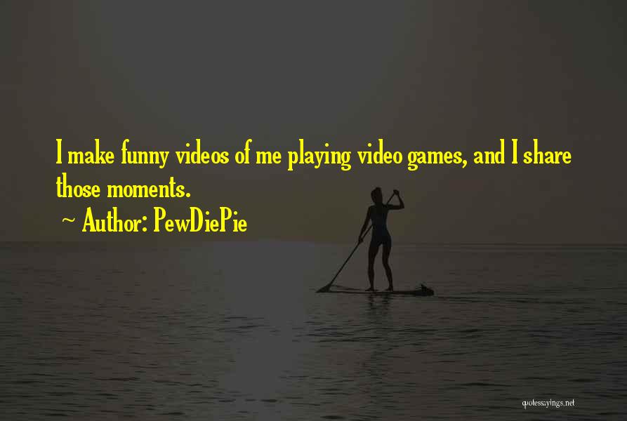PewDiePie Quotes: I Make Funny Videos Of Me Playing Video Games, And I Share Those Moments.