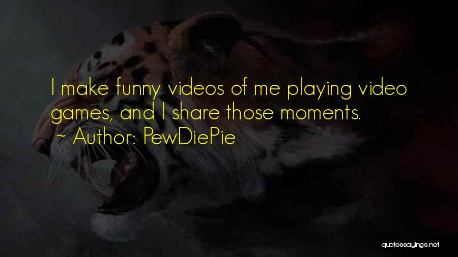 PewDiePie Quotes: I Make Funny Videos Of Me Playing Video Games, And I Share Those Moments.