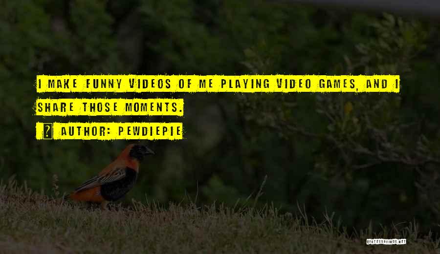 PewDiePie Quotes: I Make Funny Videos Of Me Playing Video Games, And I Share Those Moments.