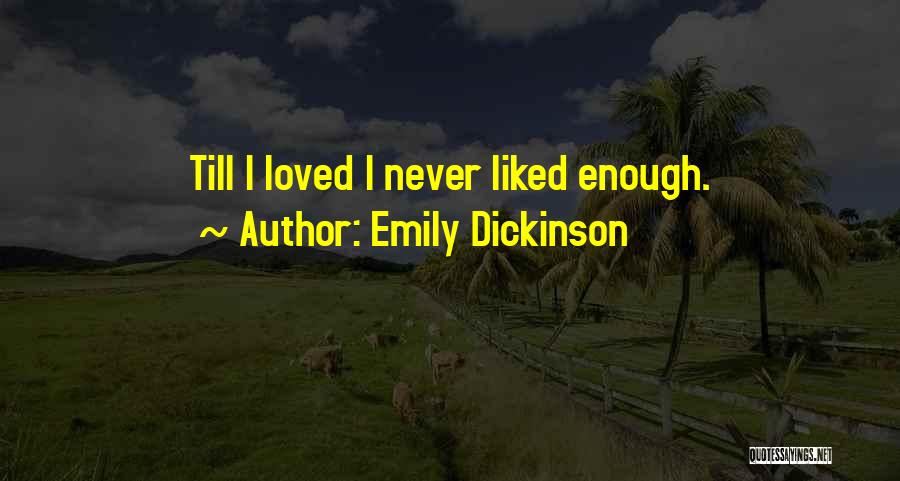 Emily Dickinson Quotes: Till I Loved I Never Liked Enough.