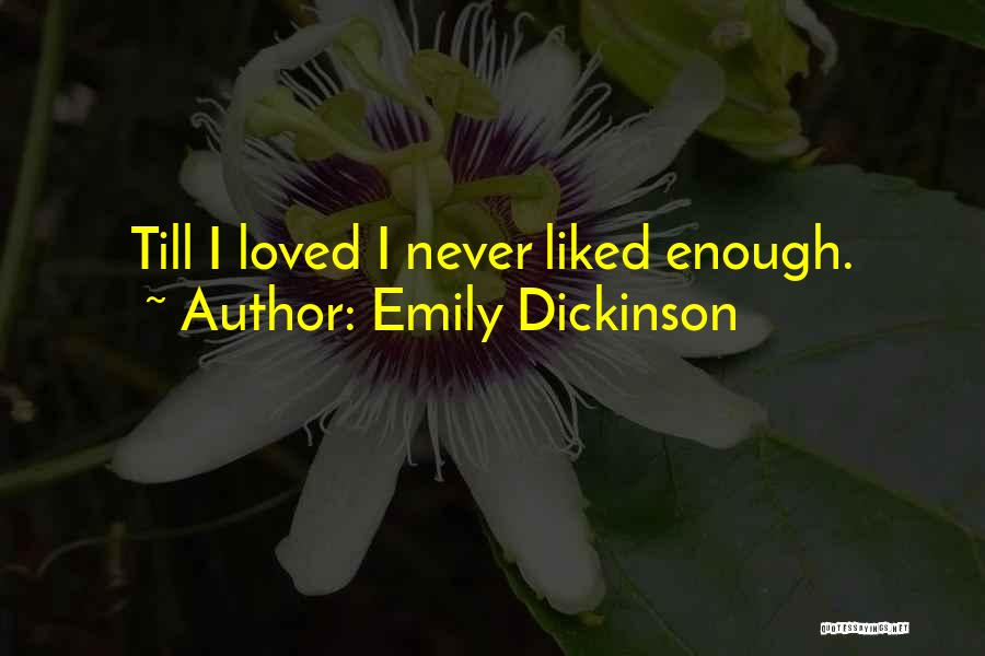 Emily Dickinson Quotes: Till I Loved I Never Liked Enough.