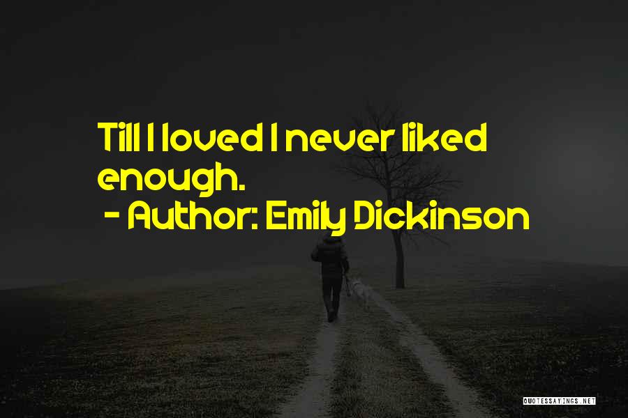 Emily Dickinson Quotes: Till I Loved I Never Liked Enough.