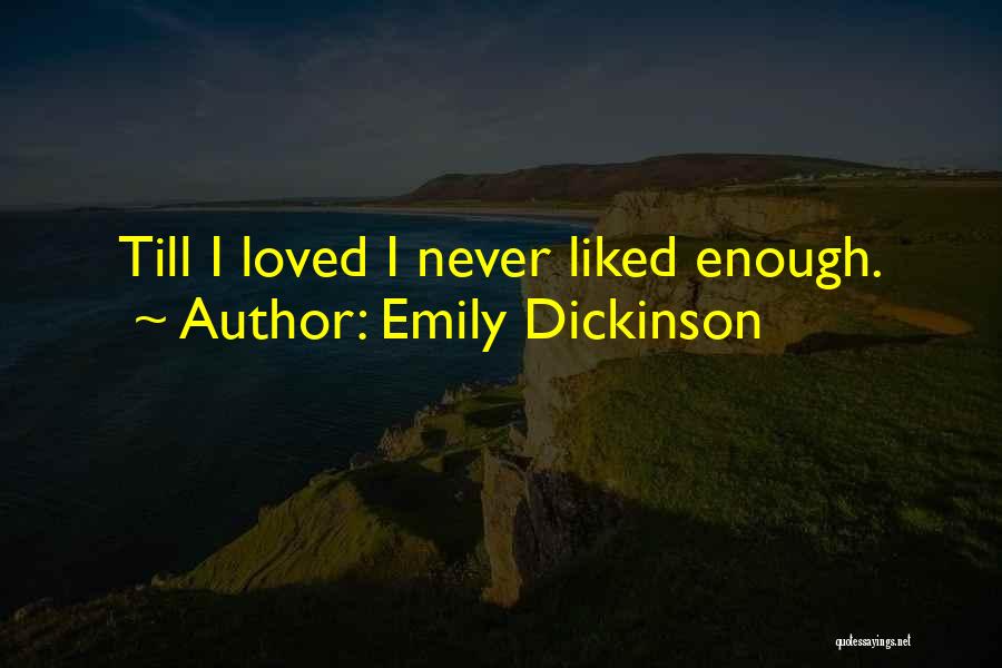Emily Dickinson Quotes: Till I Loved I Never Liked Enough.