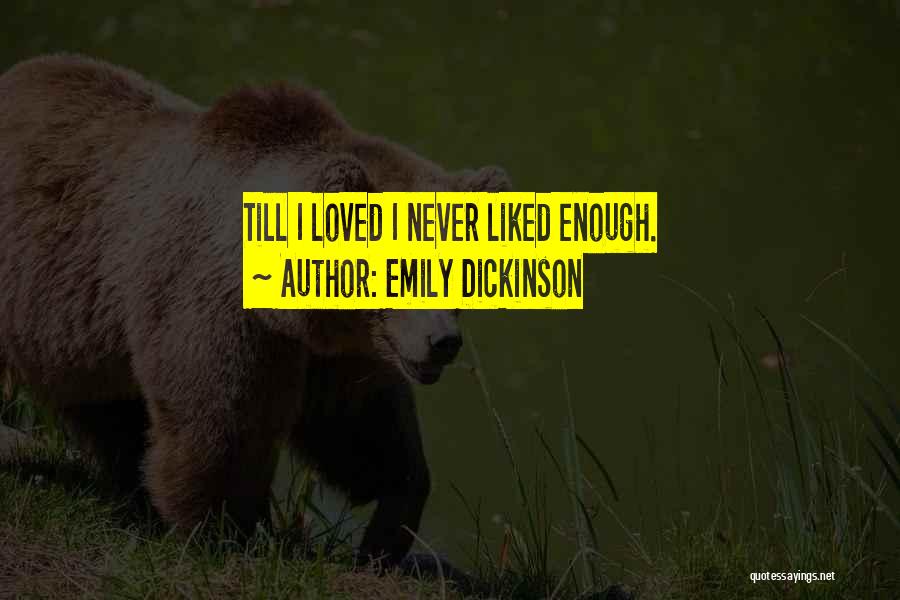 Emily Dickinson Quotes: Till I Loved I Never Liked Enough.