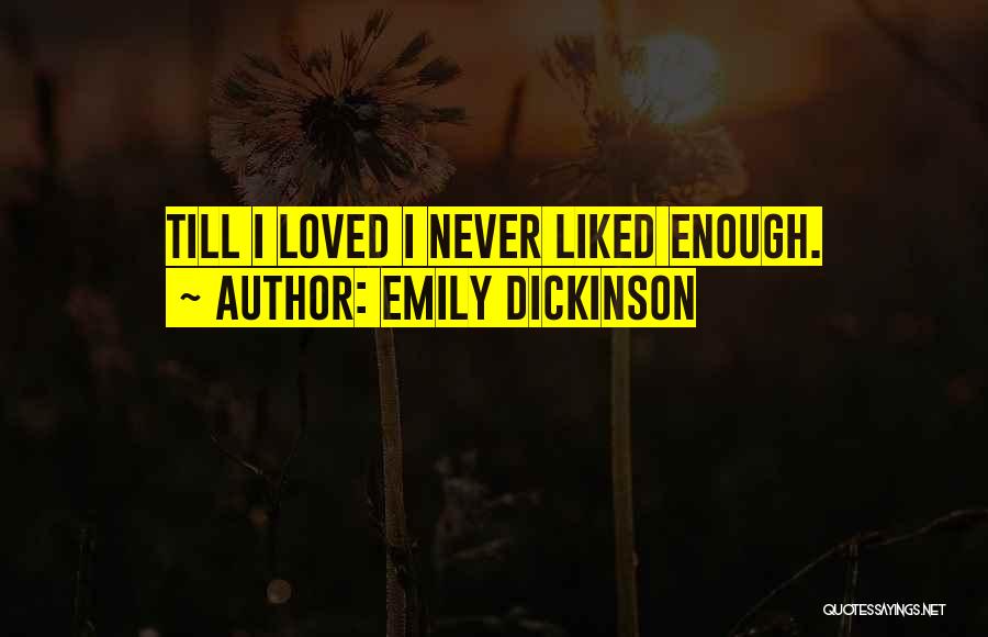Emily Dickinson Quotes: Till I Loved I Never Liked Enough.