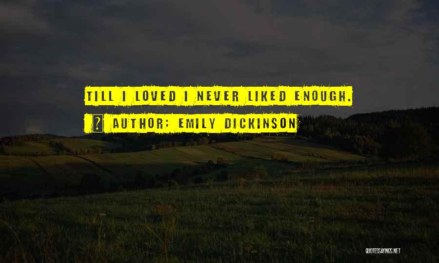 Emily Dickinson Quotes: Till I Loved I Never Liked Enough.