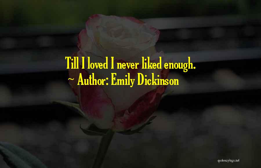 Emily Dickinson Quotes: Till I Loved I Never Liked Enough.