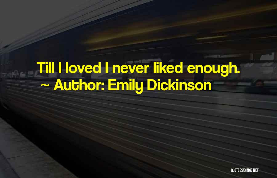 Emily Dickinson Quotes: Till I Loved I Never Liked Enough.