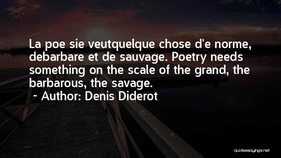 Denis Diderot Quotes: La Poe Sie Veutquelque Chose D'e Norme, Debarbare Et De Sauvage. Poetry Needs Something On The Scale Of The Grand,