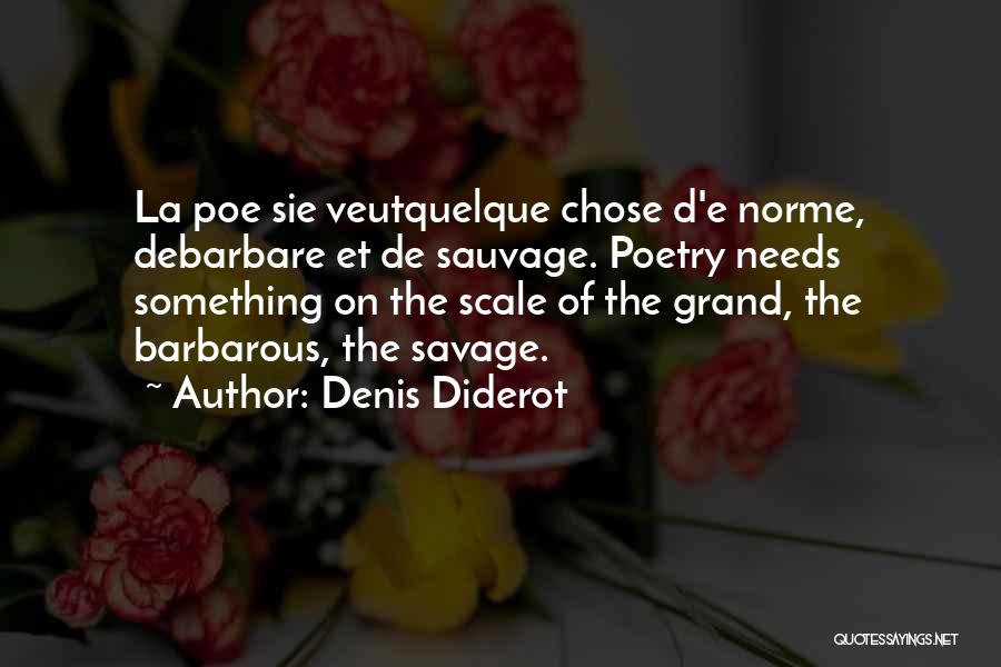 Denis Diderot Quotes: La Poe Sie Veutquelque Chose D'e Norme, Debarbare Et De Sauvage. Poetry Needs Something On The Scale Of The Grand,