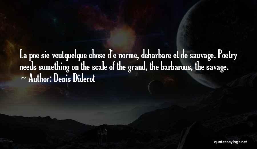 Denis Diderot Quotes: La Poe Sie Veutquelque Chose D'e Norme, Debarbare Et De Sauvage. Poetry Needs Something On The Scale Of The Grand,