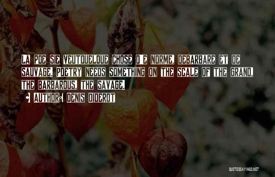 Denis Diderot Quotes: La Poe Sie Veutquelque Chose D'e Norme, Debarbare Et De Sauvage. Poetry Needs Something On The Scale Of The Grand,
