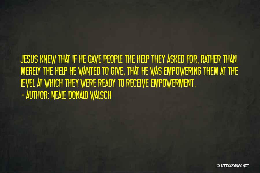 Neale Donald Walsch Quotes: Jesus Knew That If He Gave People The Help They Asked For, Rather Than Merely The Help He Wanted To