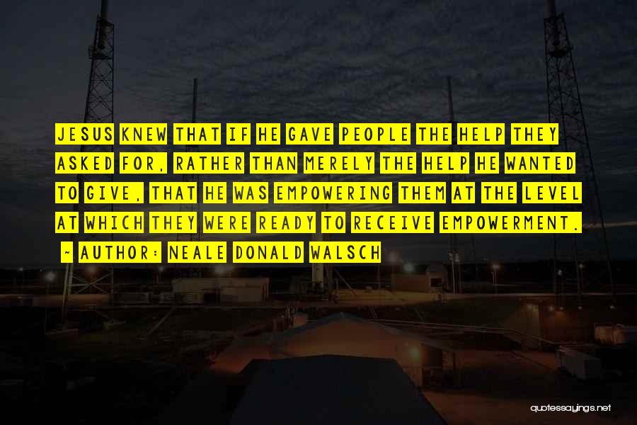 Neale Donald Walsch Quotes: Jesus Knew That If He Gave People The Help They Asked For, Rather Than Merely The Help He Wanted To