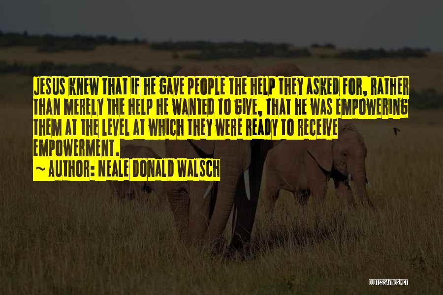 Neale Donald Walsch Quotes: Jesus Knew That If He Gave People The Help They Asked For, Rather Than Merely The Help He Wanted To