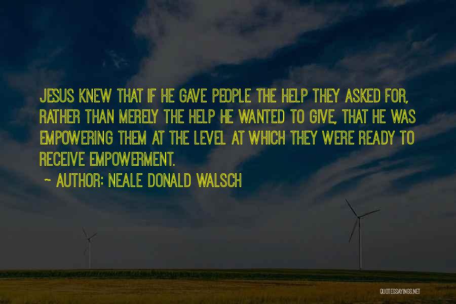 Neale Donald Walsch Quotes: Jesus Knew That If He Gave People The Help They Asked For, Rather Than Merely The Help He Wanted To