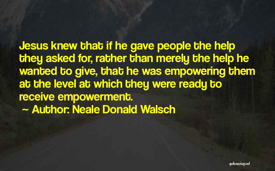 Neale Donald Walsch Quotes: Jesus Knew That If He Gave People The Help They Asked For, Rather Than Merely The Help He Wanted To