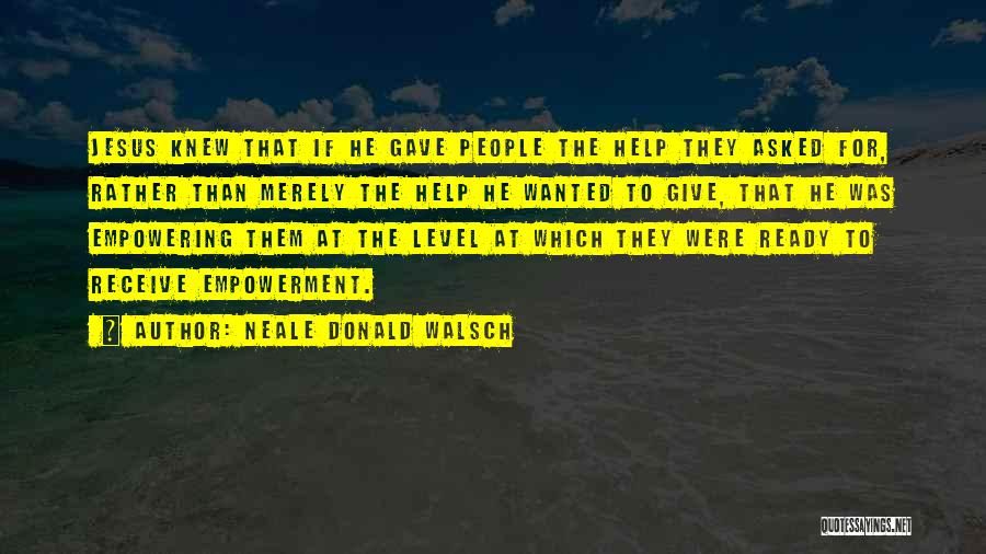 Neale Donald Walsch Quotes: Jesus Knew That If He Gave People The Help They Asked For, Rather Than Merely The Help He Wanted To