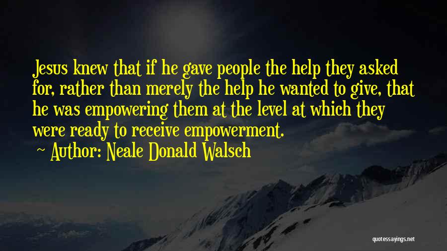 Neale Donald Walsch Quotes: Jesus Knew That If He Gave People The Help They Asked For, Rather Than Merely The Help He Wanted To