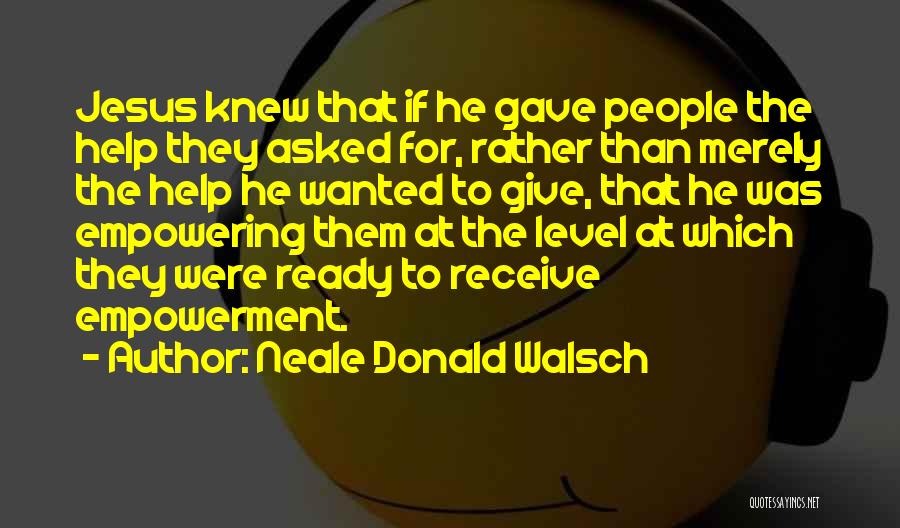 Neale Donald Walsch Quotes: Jesus Knew That If He Gave People The Help They Asked For, Rather Than Merely The Help He Wanted To