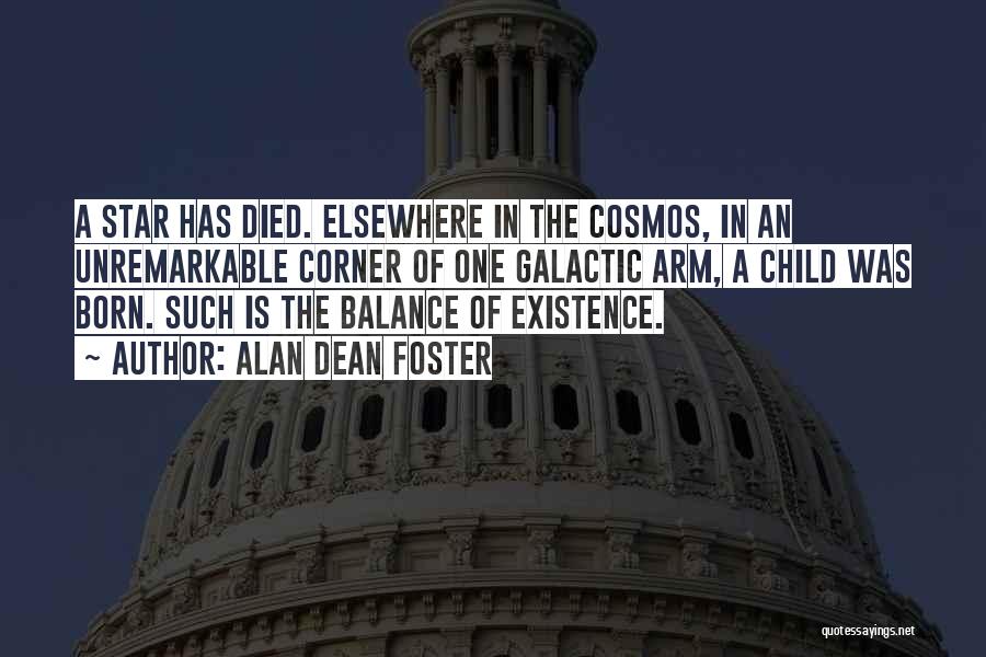 Alan Dean Foster Quotes: A Star Has Died. Elsewhere In The Cosmos, In An Unremarkable Corner Of One Galactic Arm, A Child Was Born.