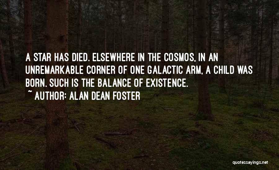 Alan Dean Foster Quotes: A Star Has Died. Elsewhere In The Cosmos, In An Unremarkable Corner Of One Galactic Arm, A Child Was Born.