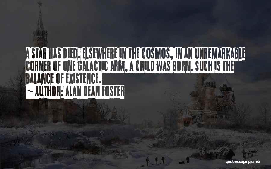 Alan Dean Foster Quotes: A Star Has Died. Elsewhere In The Cosmos, In An Unremarkable Corner Of One Galactic Arm, A Child Was Born.