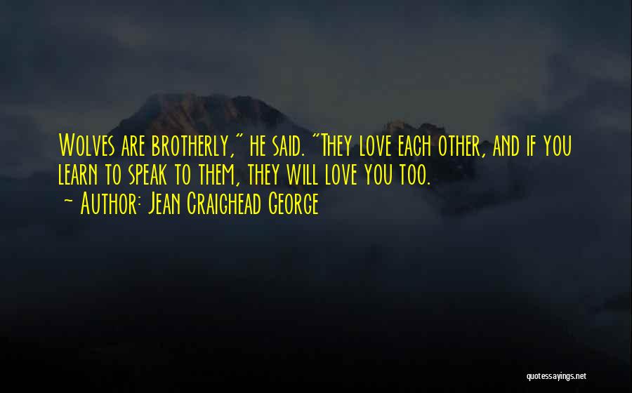 Jean Craighead George Quotes: Wolves Are Brotherly, He Said. They Love Each Other, And If You Learn To Speak To Them, They Will Love