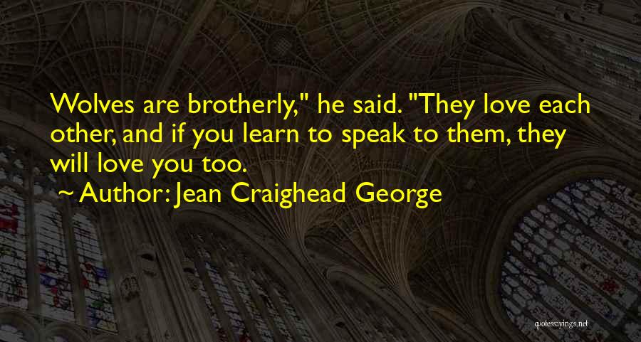 Jean Craighead George Quotes: Wolves Are Brotherly, He Said. They Love Each Other, And If You Learn To Speak To Them, They Will Love