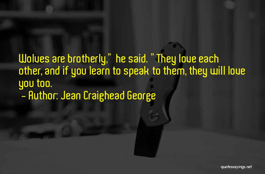 Jean Craighead George Quotes: Wolves Are Brotherly, He Said. They Love Each Other, And If You Learn To Speak To Them, They Will Love