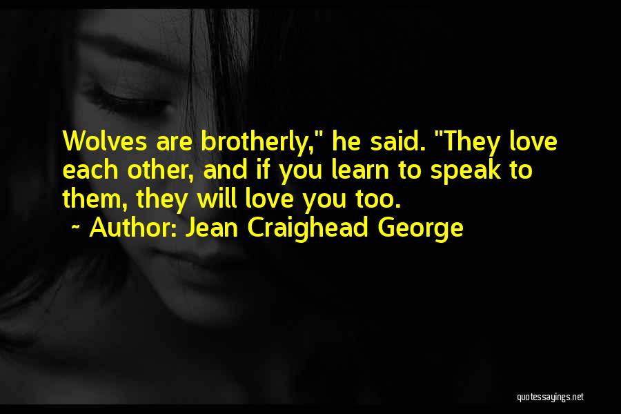 Jean Craighead George Quotes: Wolves Are Brotherly, He Said. They Love Each Other, And If You Learn To Speak To Them, They Will Love