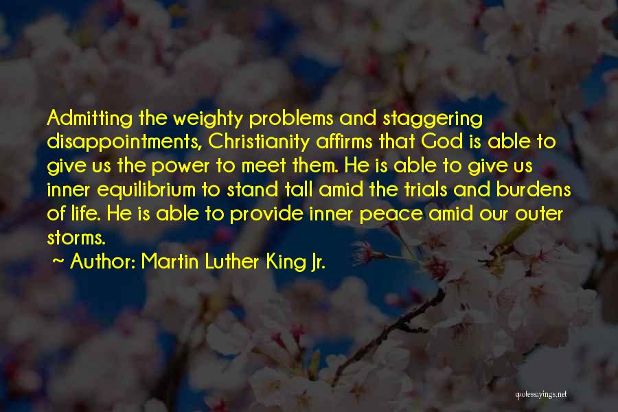 Martin Luther King Jr. Quotes: Admitting The Weighty Problems And Staggering Disappointments, Christianity Affirms That God Is Able To Give Us The Power To Meet