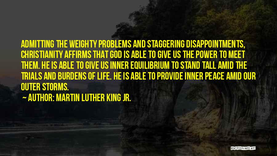 Martin Luther King Jr. Quotes: Admitting The Weighty Problems And Staggering Disappointments, Christianity Affirms That God Is Able To Give Us The Power To Meet