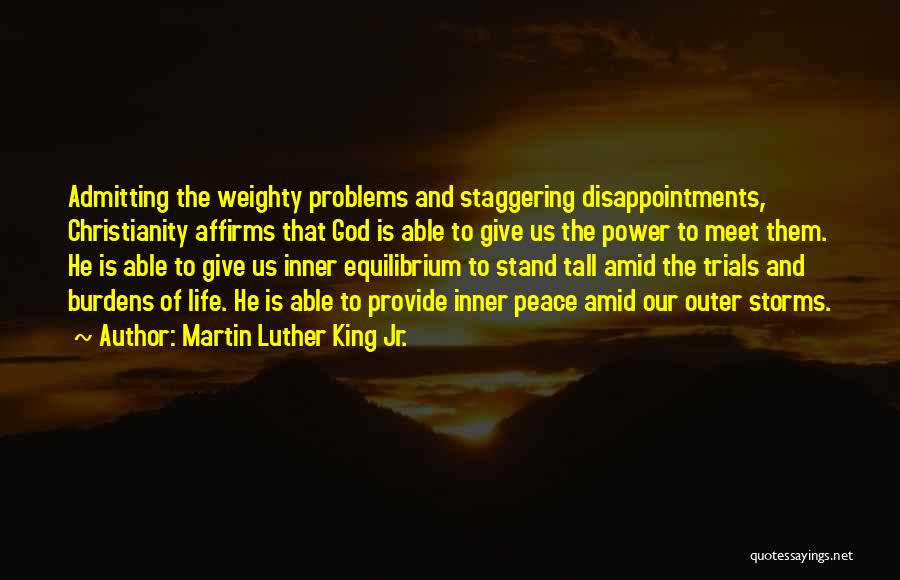 Martin Luther King Jr. Quotes: Admitting The Weighty Problems And Staggering Disappointments, Christianity Affirms That God Is Able To Give Us The Power To Meet