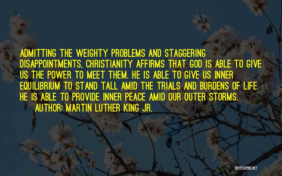 Martin Luther King Jr. Quotes: Admitting The Weighty Problems And Staggering Disappointments, Christianity Affirms That God Is Able To Give Us The Power To Meet