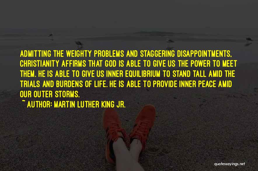 Martin Luther King Jr. Quotes: Admitting The Weighty Problems And Staggering Disappointments, Christianity Affirms That God Is Able To Give Us The Power To Meet