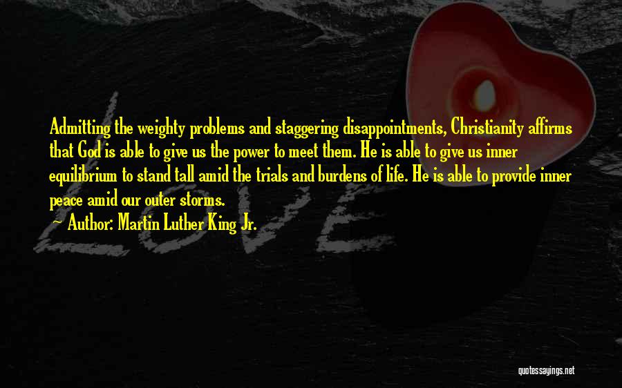 Martin Luther King Jr. Quotes: Admitting The Weighty Problems And Staggering Disappointments, Christianity Affirms That God Is Able To Give Us The Power To Meet