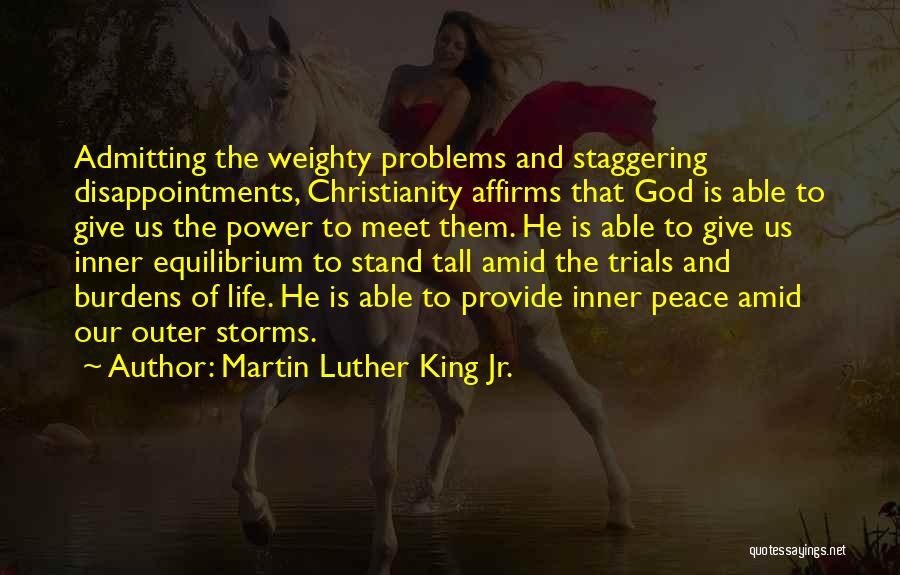 Martin Luther King Jr. Quotes: Admitting The Weighty Problems And Staggering Disappointments, Christianity Affirms That God Is Able To Give Us The Power To Meet