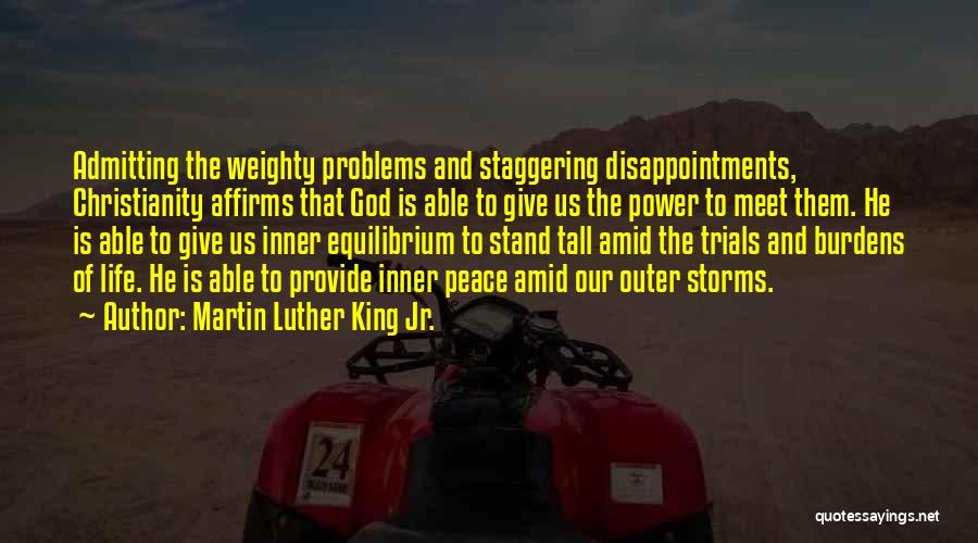 Martin Luther King Jr. Quotes: Admitting The Weighty Problems And Staggering Disappointments, Christianity Affirms That God Is Able To Give Us The Power To Meet