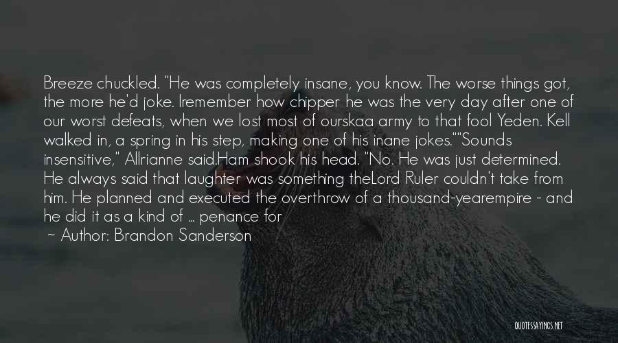 Brandon Sanderson Quotes: Breeze Chuckled. He Was Completely Insane, You Know. The Worse Things Got, The More He'd Joke. Iremember How Chipper He