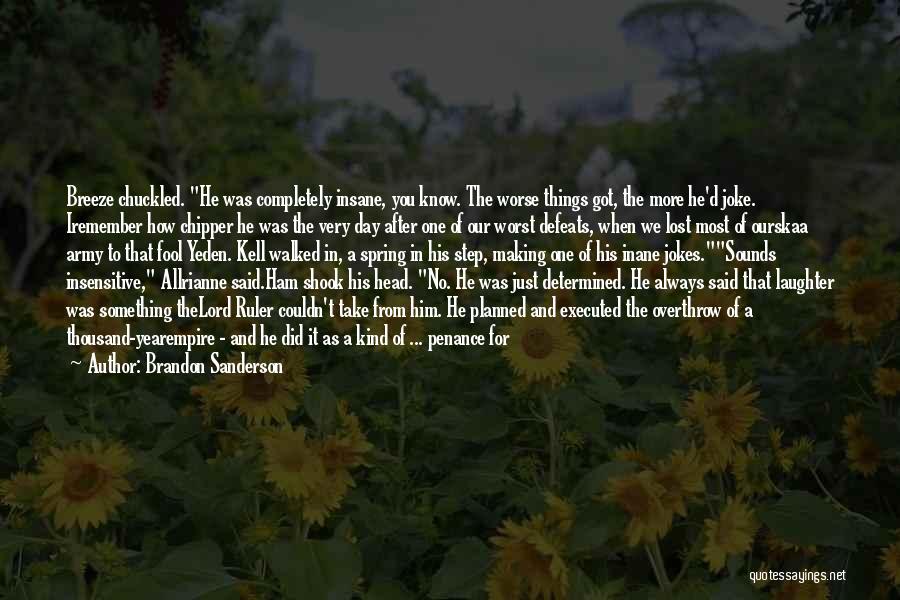 Brandon Sanderson Quotes: Breeze Chuckled. He Was Completely Insane, You Know. The Worse Things Got, The More He'd Joke. Iremember How Chipper He
