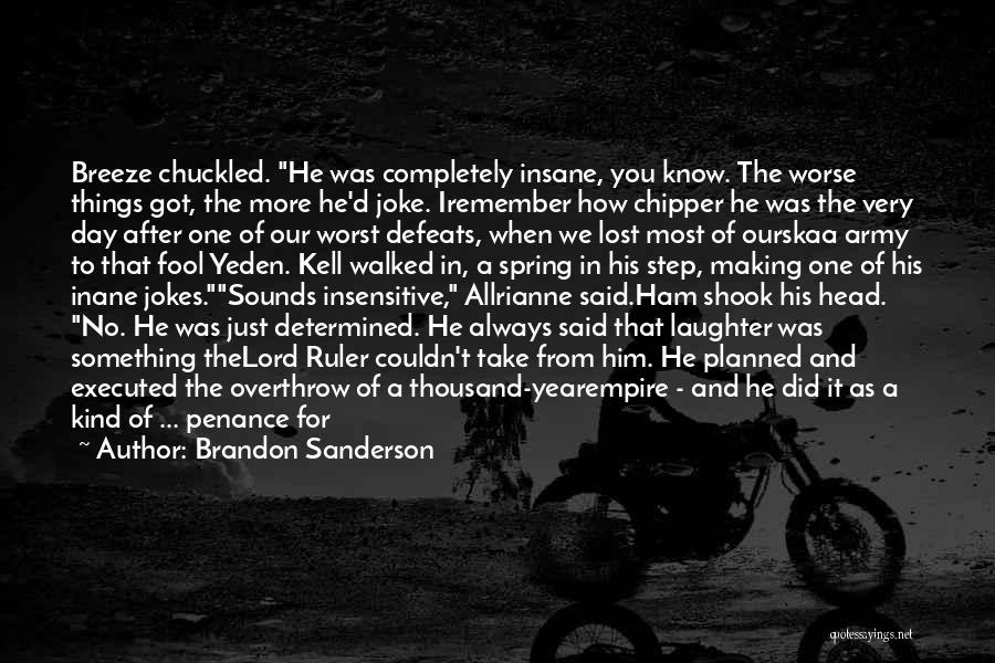 Brandon Sanderson Quotes: Breeze Chuckled. He Was Completely Insane, You Know. The Worse Things Got, The More He'd Joke. Iremember How Chipper He