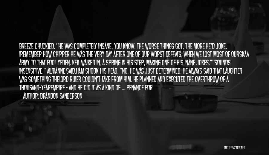 Brandon Sanderson Quotes: Breeze Chuckled. He Was Completely Insane, You Know. The Worse Things Got, The More He'd Joke. Iremember How Chipper He