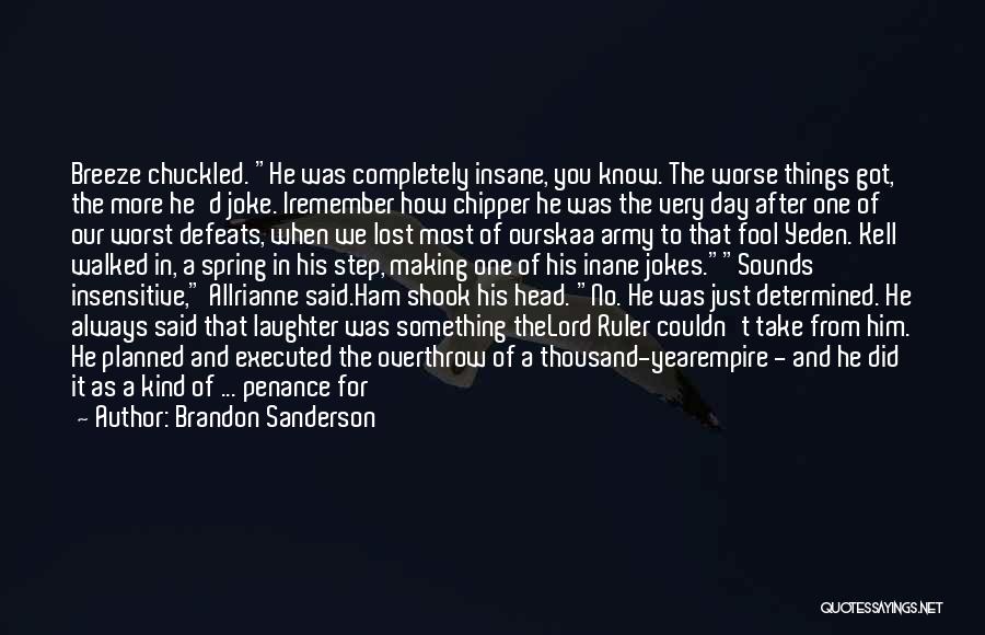 Brandon Sanderson Quotes: Breeze Chuckled. He Was Completely Insane, You Know. The Worse Things Got, The More He'd Joke. Iremember How Chipper He