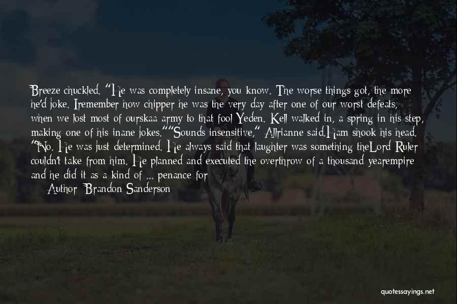 Brandon Sanderson Quotes: Breeze Chuckled. He Was Completely Insane, You Know. The Worse Things Got, The More He'd Joke. Iremember How Chipper He