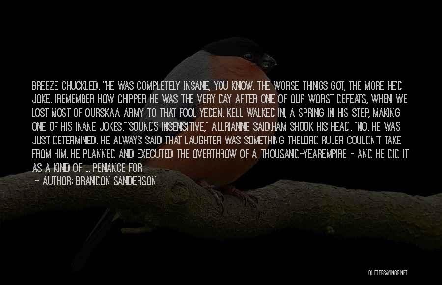 Brandon Sanderson Quotes: Breeze Chuckled. He Was Completely Insane, You Know. The Worse Things Got, The More He'd Joke. Iremember How Chipper He