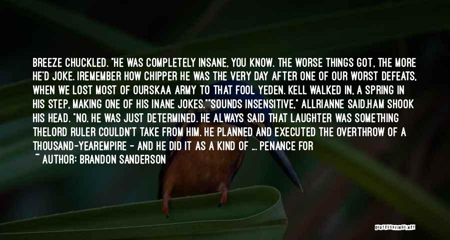 Brandon Sanderson Quotes: Breeze Chuckled. He Was Completely Insane, You Know. The Worse Things Got, The More He'd Joke. Iremember How Chipper He