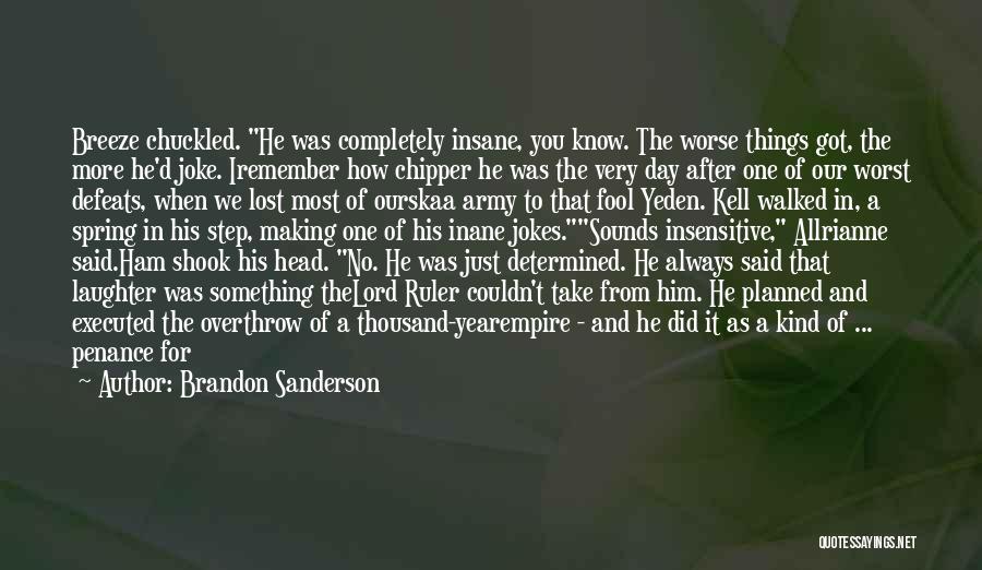 Brandon Sanderson Quotes: Breeze Chuckled. He Was Completely Insane, You Know. The Worse Things Got, The More He'd Joke. Iremember How Chipper He