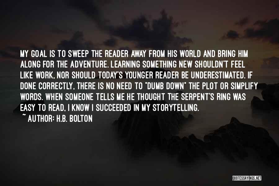 H.B. Bolton Quotes: My Goal Is To Sweep The Reader Away From His World And Bring Him Along For The Adventure. Learning Something